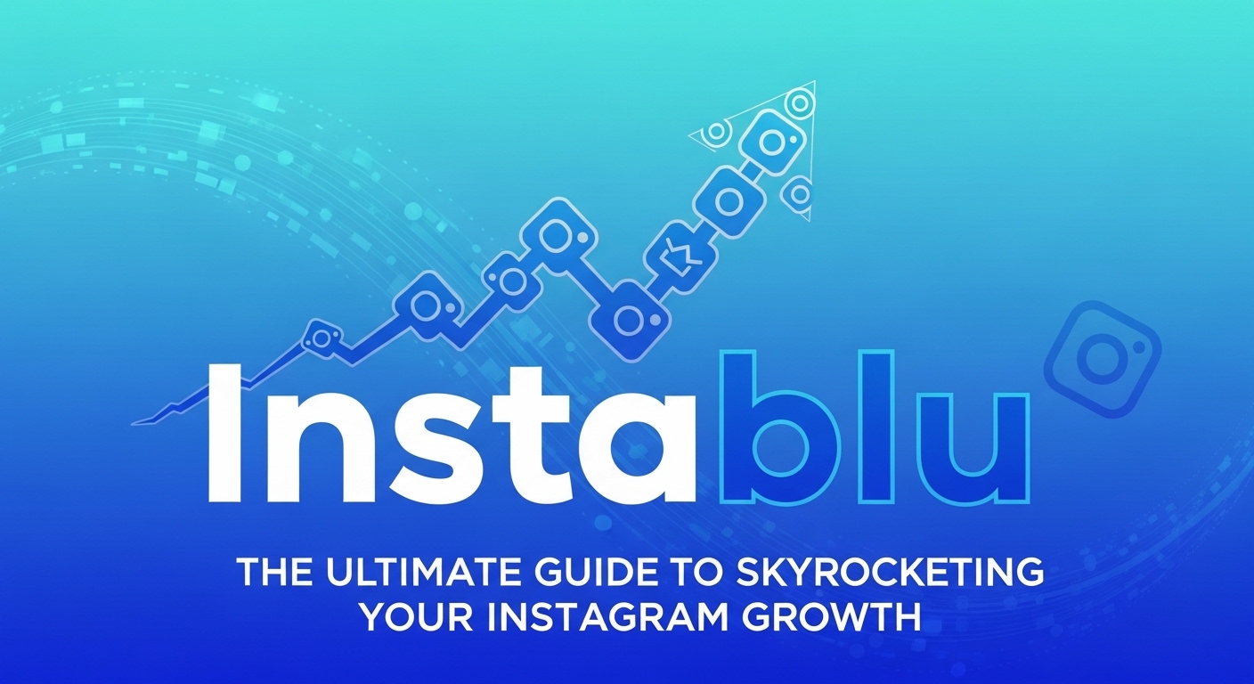 Instablu: The Ultimate Guide to Skyrocketing Your Instagram Growth